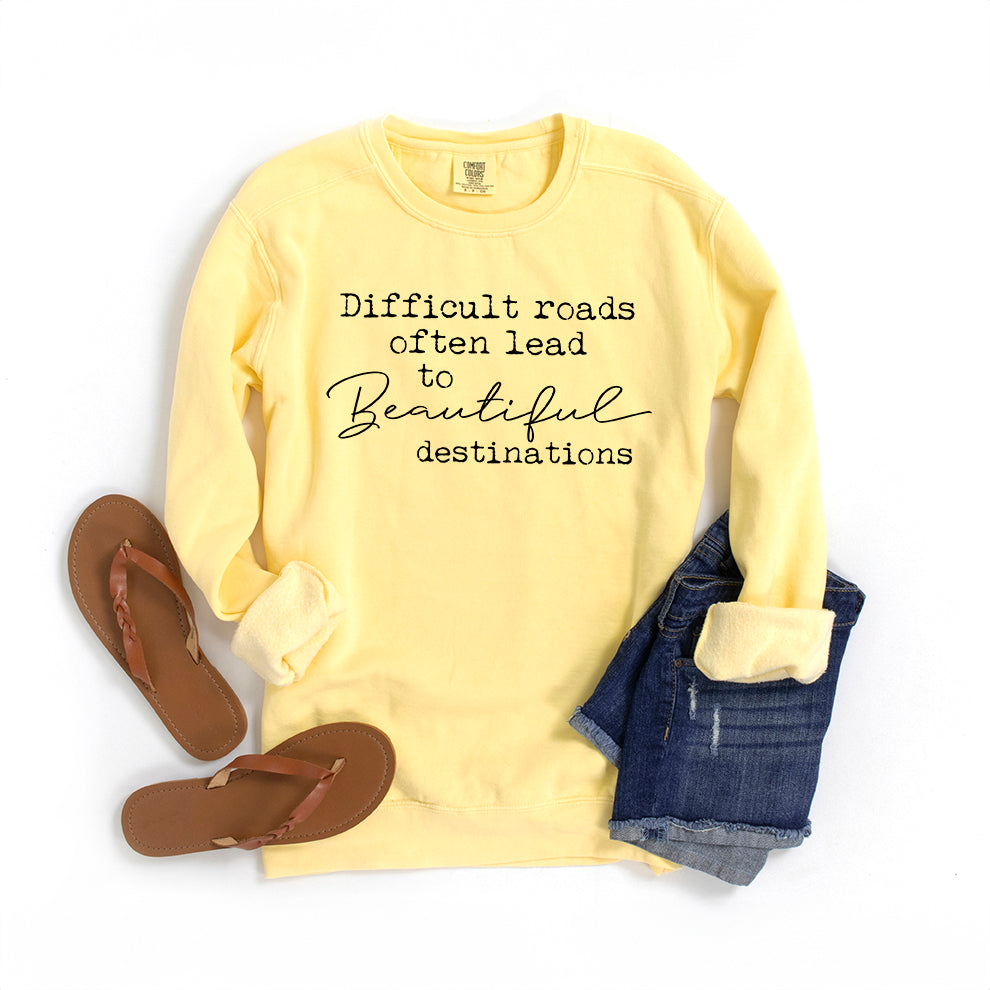 Difficult Roads Often Lead To Beautiful Destinations | Garment Dyed Sweatshirt