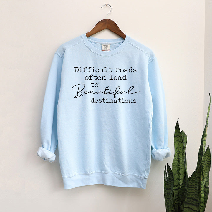 Difficult Roads Often Lead To Beautiful Destinations | Garment Dyed Sweatshirt