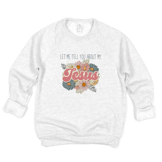 Let Me Tell You About Jesus Flowers | Bella Canvas Premium Sweatshirt